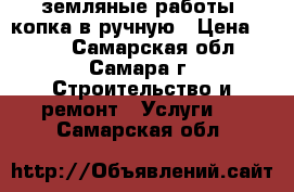 земляные работы, копка в ручную › Цена ­ 500 - Самарская обл., Самара г. Строительство и ремонт » Услуги   . Самарская обл.